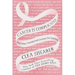 Clea Shearer Cancer Is Complicated: And Other Unexpected Lessons I've Learned Clea Shearer Cancer Is Complicated: And Other Unexpected Lessons I've Learned
