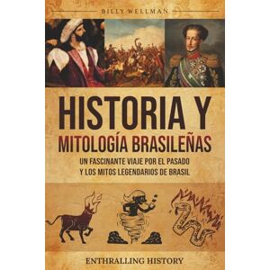 Wellman, Billy Historia y mitología brasileñas: Un fascinante viaje por el pasado y los mitos legendarios de Brasil (Explorando el pasado) Wellman, Billy Historia y mitología brasileñas: Un fascinante viaje por el pasado y los mitos legendarios de Brasil (Explorando el pasado)