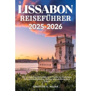 Walter, Christine S. LISSABON REISEFÜHRER 2025-2026: Ihr kompletter Reiseführer in Farbe zu Lissabons Sehenswürdigkeiten, Kultur und verborgenen Ecken Walter, Christine S. LISSABON REISEFÜHRER 2025-2026: Ihr kompletter Reiseführer in Farbe zu Lissabons Sehenswürdigkeiten, Kultur und verborgenen Ecken