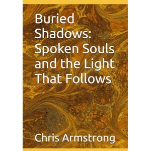 Armstrong, Chris Buried Shadows: Spoken Souls and the Light That Follows Armstrong, Chris Buried Shadows: Spoken Souls and the Light That Follows