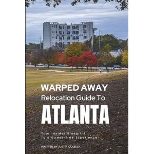 Colella, Justin Warped Away Guide For Relocating to Atlanta: Your Insider Blueprint to a Stress-free Relocation Experience! (Relocate without Stress) Colella, Justin Warped Away Guide For Relocating to Atlanta: Your Insider Blueprint to a Stress-free Relocation Experience! (Relocate without Stress)