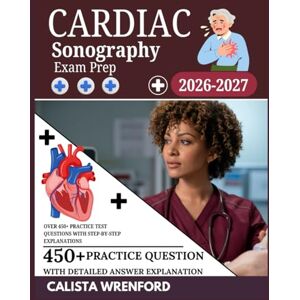 Wrenford, Calista Cardiac Sonography Exam Prep 2026–2027: Over 450+ Practice Test Questions with Step-by-Step Explanations Wrenford, Calista Cardiac Sonography Exam Prep 2026–2027: Over 450+ Practice Test Questions with Step-by-Step Explanations