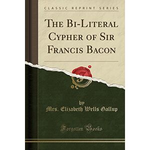 Gallup, Elizabeth Wells The Bi-Literal Cypher of Sir Francis Bacon (Classic Reprint) Gallup, Elizabeth Wells The Bi-Literal Cypher of Sir Francis Bacon (Classic Reprint)