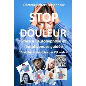 Larsonneur, Dr Robert STOP à la DOULEUR grâce à l’autohypnose et l’autohypnose guidée.: Le livre qui soigne: 3 (Hypnose auto hypnose Les livres qui soignent.) Larsonneur, Dr Robert STOP à la DOULEUR grâce à l’autohypnose et l’autohypnose guidée.: Le livre qui soigne: 3 (Hypnose auto hypnose Les livres qui soignent.)