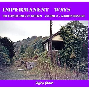 Grayer, Jeffery Impermanent Ways: The Closed Lines of Britain Vol 8 Gloucestershire: Volume 8 Grayer, Jeffery Impermanent Ways: The Closed Lines of Britain Vol 8 Gloucestershire: Volume 8