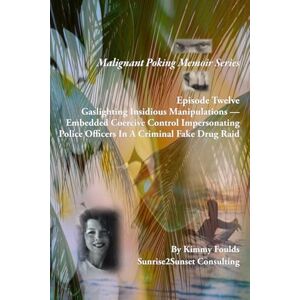 Foulds, Kimmy Malignant Poking Memoir Series: Episode Twelve Gaslighting Insidious Manipulations — Embedded Coercive Control Impersonating Police Officers In A Criminal Fake Drug Raid Foulds, Kimmy Malignant Poking Memoir Series: Episode Twelve Gaslighting Insidious Manipulations — Embedded Coercive Control Impersonating Police Officers In A Criminal Fake Drug Raid