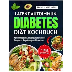 ALEXANDER, ELAINE LATENT AUTOIMMUN DIABETES DIÄT KOCHBUCH: Entzündungshemmende Rezepte mit wenig Kohlenhydraten und einem 7-Tage-Ernährungsplan zur Regulierung des Blutzuckerspiegels (Everyday Healthy Cookbook) ALEXANDER, ELAINE LATENT AUTOIMMUN DIABETES DIÄT KOCHBUCH: Entzündungshemmende Rezepte mit wenig Kohlenhydraten und einem 7-Tage-Ernährungsplan zur Regulierung des Blutzuckerspiegels (Everyday Healthy Cookbook)
