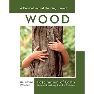 Warden, Dr. Claire Fascination of Earth: Wood: Nature-Based Inquiries for Children (Fascination Series) Warden, Dr. Claire Fascination of Earth: Wood: Nature-Based Inquiries for Children (Fascination Series)
