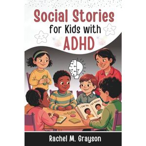 M. Grayson, Rachel Social Stories for Kids with ADHD: A Story-Based Toolkit to Help Children Build Focus, Emotional Regulation, and Social Skills M. Grayson, Rachel Social Stories for Kids with ADHD: A Story-Based Toolkit to Help Children Build Focus, Emotional Regulation, and Social Skills