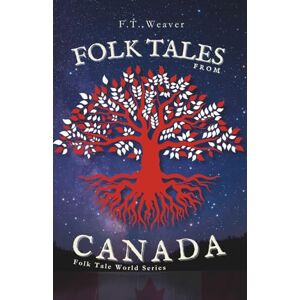 Weaver, F.T. Folk Tales from Canada: Creation, Spirits, and the Great Peace Journey into Canada's Most Powerful Indigenous Myths and Supernatural Folklore (Folk Tales World) Weaver, F.T. Folk Tales from Canada: Creation, Spirits, and the Great Peace Journey into Canada's Most Powerful Indigenous Myths and Supernatural Folklore (Folk Tales World)