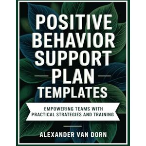 Van Dorn, Alexander Positive Behavior Support Plan Templates: Empowering Teams with Practical Strategies and Training: Actionable Tools, Case Studies, Checklist ... Van Dorn Positive Behavior Support Series) Van Dorn, Alexander Positive Behavior Support Plan Templates: Empowering Teams with Practical Strategies and Training: Actionable Tools, Case Studies, Checklist ... Van Dorn Positive Behavior Support Series)