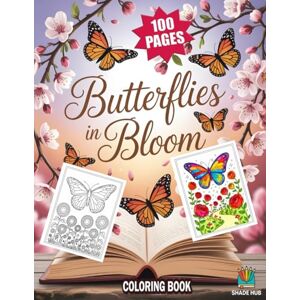 Hub, Shade Butterflies in bloom Coloring Book: 100 Beautiful Butterfly Coloring Pages Featuring Flowers, Nature, and Elegant Designs for Kids, Teens, and Adults Hub, Shade Butterflies in bloom Coloring Book: 100 Beautiful Butterfly Coloring Pages Featuring Flowers, Nature, and Elegant Designs for Kids, Teens, and Adults