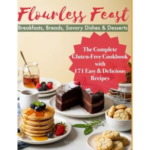 Grace, Vylvia Flourless Feast: The Complete Gluten-Free Cookbook with 171 Easy & Delicious Recipes: Breakfasts, Breads, Savory Dishes & Desserts Grace, Vylvia Flourless Feast: The Complete Gluten-Free Cookbook with 171 Easy & Delicious Recipes: Breakfasts, Breads, Savory Dishes & Desserts