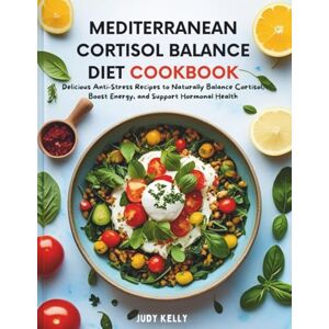 Kelly, Judy MEDITERRANEAN CORTISOL BALANCE DIET COOKBOOK: Delicious Anti-Stress Recipes to Naturally Balance Cortisol, Boost Energy, and Support Hormonal Health Kelly, Judy MEDITERRANEAN CORTISOL BALANCE DIET COOKBOOK: Delicious Anti-Stress Recipes to Naturally Balance Cortisol, Boost Energy, and Support Hormonal Health