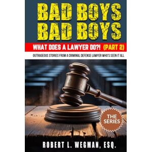 Wegman, Robert Bad Boys, Bad Boys: What Does a Lawyer Do?!: Outrageous Stories From a Criminal Defense Lawyer Who's Seen It All Wegman, Robert Bad Boys, Bad Boys: What Does a Lawyer Do?!: Outrageous Stories From a Criminal Defense Lawyer Who's Seen It All