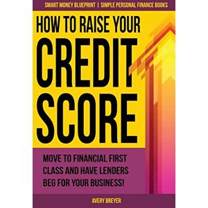 Avery How to Raise Your Credit Score: Move to financial first class and have lenders beg for your business!: Volume 2 (Smart Money Blueprint) Avery How to Raise Your Credit Score: Move to financial first class and have lenders beg for your business!: Volume 2 (Smart Money Blueprint)