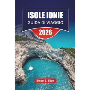 Ellett, Ernest S. ISOLE IONIE GUIDA DI VIAGGIO 2026: Le migliori cose da fare, spiagge, itinerari da un'isola all'altra, villaggi costieri, cucina locale e consigli di viaggio nella Grecia occidentale Ellett, Ernest S. ISOLE IONIE GUIDA DI VIAGGIO 2026: Le migliori cose da fare, spiagge, itinerari da un'isola all'altra, villaggi costieri, cucina locale e consigli di viaggio nella Grecia occidentale