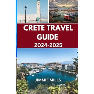 Mills, Jimmie CRETE TRAVEL GUIDE 2024-2025: Your Updated Comprehensive Manual To the island of Greece:Explore the Rich Culture, Top Attractions , Local Cuisine and Hidden Gems of Crete (Pathfinder's Companion) Mills, Jimmie CRETE TRAVEL GUIDE 2024-2025: Your Updated Comprehensive Manual To the island of Greece:Explore the Rich Culture, Top Attractions , Local Cuisine and Hidden Gems of Crete (Pathfinder's Companion)