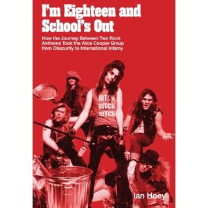 Hoey, Ian I'm Eighteen and School's Out: How the Journey Between Two Rock Anthems Took the Alice Cooper Group from Obscurity to International Infamy Hoey, Ian I'm Eighteen and School's Out: How the Journey Between Two Rock Anthems Took the Alice Cooper Group from Obscurity to International Infamy