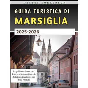 Donaldson, Festus Guida Turistica Di Marsiglia 2025-2026: Scopri i tesori nascosti, le avventure costiere e le delizie culinarie del sud della Francia Donaldson, Festus Guida Turistica Di Marsiglia 2025-2026: Scopri i tesori nascosti, le avventure costiere e le delizie culinarie del sud della Francia