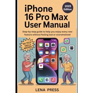 Press, Lena iPhone 16 Pro Max User manual: A Step-by-step guide to help you enjoy every new feature without feeling lost or overwhelmed Press, Lena iPhone 16 Pro Max User manual: A Step-by-step guide to help you enjoy every new feature without feeling lost or overwhelmed