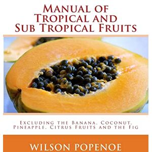 Wilson Manual of Tropical and Sub Tropical Fruits: Excluding the Banana, Coconut, Pineapple, Citrus Fruits and the Fig Wilson Manual of Tropical and Sub Tropical Fruits: Excluding the Banana, Coconut, Pineapple, Citrus Fruits and the Fig