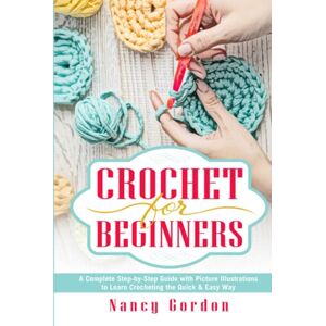 Gordon, Nancy Crochet For Beginners: A Complete Step By Step Guide With Picture illustrations To Learn Crocheting The Quick & Easy Way Gordon, Nancy Crochet For Beginners: A Complete Step By Step Guide With Picture illustrations To Learn Crocheting The Quick & Easy Way