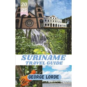 Lorde, George SURINAME TRAVEL GUIDE 2025: Explore Rainforests, Rivers, and Rich Cultures Across Suriname’s Wild Landscapes and Multicultural Wonders Lorde, George SURINAME TRAVEL GUIDE 2025: Explore Rainforests, Rivers, and Rich Cultures Across Suriname’s Wild Landscapes and Multicultural Wonders