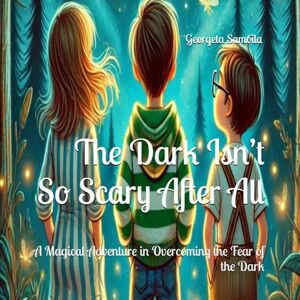 Samoila, Georgeta The Dark Isn’t So Scary After All: A Magical Adventure in Overcoming the Fear of the Dark Samoila, Georgeta The Dark Isn’t So Scary After All: A Magical Adventure in Overcoming the Fear of the Dark