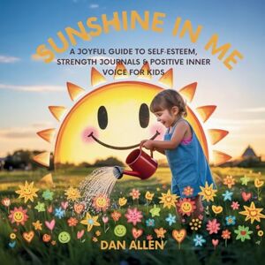 Allen, Dan Sunshine in Me: A Joyful Guide to Self Esteem, Strength Journals & Positive Inner Voice for Kids: 10 (Mindful Me) Allen, Dan Sunshine in Me: A Joyful Guide to Self Esteem, Strength Journals & Positive Inner Voice for Kids: 10 (Mindful Me)