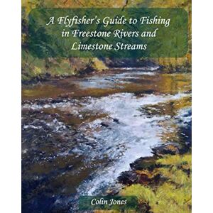 Jones, Colin A Flyfishers Guide to Fishing in Freestone Rivers and Limestone Streams Jones, Colin A Flyfishers Guide to Fishing in Freestone Rivers and Limestone Streams