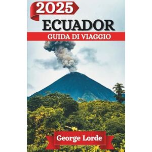 Lorde, George ECUADOR GUIDA DI VIAGGIO 2025: Esplora i regni nascosti degli spiriti della giungla, delle leggende delle Highlands e delle meraviglie dell'oceano Lorde, George ECUADOR GUIDA DI VIAGGIO 2025: Esplora i regni nascosti degli spiriti della giungla, delle leggende delle Highlands e delle meraviglie dell'oceano