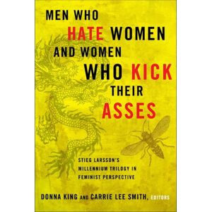 Men Who Hate Women and the Women Who Kick Their Asses: Stieg Larsson's Millennium Trilogy in Feminist Perspective Men Who Hate Women and the Women Who Kick Their Asses: Stieg Larsson's Millennium Trilogy in Feminist Perspective