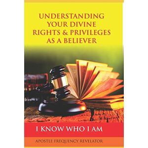 Revelator, Apostle Frequency UNDERSTANDING YOUR DIVINE RIGHTS & PRIVILEGES AS A BELIEVER: A Divine Revelation Of Our Spiritual Identity, Legal Rights, Privileges & Inheritance In Christ Revelator, Apostle Frequency UNDERSTANDING YOUR DIVINE RIGHTS & PRIVILEGES AS A BELIEVER: A Divine Revelation Of Our Spiritual Identity, Legal Rights, Privileges & Inheritance In Christ