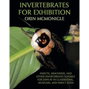 Mcmonigle, Orin Invertebrates for Exhibition: Insects, Arachnids, and Other Invertebrates Suitable for Display in Classrooms, Museums, and Insect Zoos Mcmonigle, Orin Invertebrates for Exhibition: Insects, Arachnids, and Other Invertebrates Suitable for Display in Classrooms, Museums, and Insect Zoos