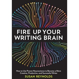 Reynolds, Susan Fire Up Your Writing Brain: How to Use Proven Neuroscience to Become a More Creative, Productive, and Successful Writer Reynolds, Susan Fire Up Your Writing Brain: How to Use Proven Neuroscience to Become a More Creative, Productive, and Successful Writer