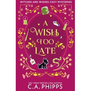 Phipps, C. A. A Wish Too Late: A Small Town Paranormal Cozy Mystery (Witches And Wishes Cozy Mysteries) Phipps, C. A. A Wish Too Late: A Small Town Paranormal Cozy Mystery (Witches And Wishes Cozy Mysteries)