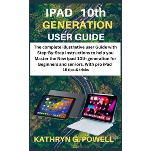 G. POWELL, KATHRYN IPAD 10th GENERATION USER GUIDE: The complete illustrative user Guide with Step-By-Step Instructions to help you Master the New ipad 10th generation for Beginners & seniors. With pro ipadOS 16 tips & G. POWELL, KATHRYN IPAD 10th GENERATION USER GUIDE: The complete illustrative user Guide with Step-By-Step Instructions to help you Master the New ipad 10th generation for Beginners & seniors. With pro ipadOS 16 tips &