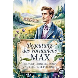 Hermann, Sebastian Namensbuch für Max: Herkunft, Hintergründe und berühmte Personen: Ein liebevoll gestaltetes Buch über die Bedeutung, Geschichte und bekannte Namensträger des Vornamens Max Hermann, Sebastian Namensbuch für Max: Herkunft, Hintergründe und berühmte Personen: Ein liebevoll gestaltetes Buch über die Bedeutung, Geschichte und bekannte Namensträger des Vornamens Max