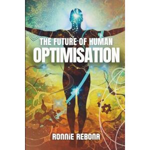 Rebona, Ronnie The Future of Human Optimisation: Volume 3 (Biohacking Trilogy) Rebona, Ronnie The Future of Human Optimisation: Volume 3 (Biohacking Trilogy)