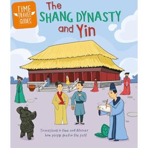 Cooke, Tim Time Travel Guides: The Shang Dynasty and Yin Cooke, Tim Time Travel Guides: The Shang Dynasty and Yin