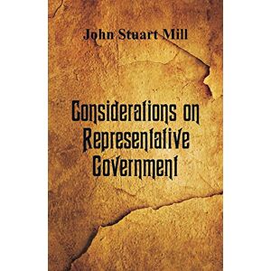 Mill, John Stuart Considerations on Representative Government Mill, John Stuart Considerations on Representative Government