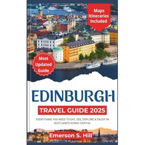 S. Hill, Emerson Edinburgh Travel Guide 2025: Everything You Need to Eat, See, Explore & Enjoy in Scotland’s Iconic Capital (Updated Travel Guide 2025-2026) S. Hill, Emerson Edinburgh Travel Guide 2025: Everything You Need to Eat, See, Explore & Enjoy in Scotland’s Iconic Capital (Updated Travel Guide 2025-2026)