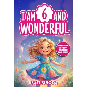 Siroda, Sati I Am 6 and Wonderful: 15 Inspiring Short Stories About Courage, Self-Love, Friendship, & Overcoming Fear in Just 5 Minutes a Day! (Motivational Short Stories for Kids) Siroda, Sati I Am 6 and Wonderful: 15 Inspiring Short Stories About Courage, Self-Love, Friendship, & Overcoming Fear in Just 5 Minutes a Day! (Motivational Short Stories for Kids)