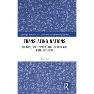 Tian, Ye Translating Nations: Culture, Soft Power, and the Belt and Road Initiative (Routledge Advances in Translation and Interpreting Studies) Tian, Ye Translating Nations: Culture, Soft Power, and the Belt and Road Initiative (Routledge Advances in Translation and Interpreting Studies)