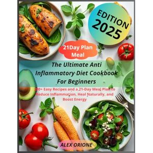 ORIONE, ALEX Anti Inflammatory Diet Cookbook for Beginners: 200+ Easy Recipes and 21 Day Meal Plan to Reduce Inflammation,Heal Naturally,and Boost Energy ORIONE, ALEX Anti Inflammatory Diet Cookbook for Beginners: 200+ Easy Recipes and 21 Day Meal Plan to Reduce Inflammation,Heal Naturally,and Boost Energy