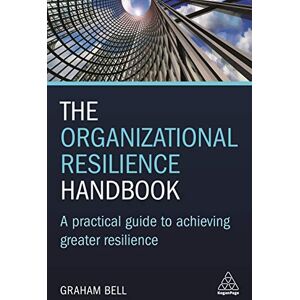 Graham Bell The Organizational Resilience Handbook: A Practical Guide to Achieving Greater Resilience Graham Bell The Organizational Resilience Handbook: A Practical Guide to Achieving Greater Resilience