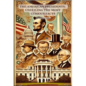 Mourao, Nuno The American Presidents: Unveiling the Most Curious Facts: The Fascinating and Unexpected Side of Presidential History Mourao, Nuno The American Presidents: Unveiling the Most Curious Facts: The Fascinating and Unexpected Side of Presidential History