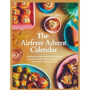 Thea, Colette The Airfryer Advent Calendar: Countdown to Christmas with over 24 delicious recipes for every day of Advent, quick and easy holiday dishes with every Airfryer Thea, Colette The Airfryer Advent Calendar: Countdown to Christmas with over 24 delicious recipes for every day of Advent, quick and easy holiday dishes with every Airfryer