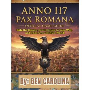 CAROLINA, BEN ANNO 117: PAX ROMANA OFFICIAL GAME GUIDE: Rule the Empire, Bend History to Your Will, and Take Over ANNO’s World CAROLINA, BEN ANNO 117: PAX ROMANA OFFICIAL GAME GUIDE: Rule the Empire, Bend History to Your Will, and Take Over ANNO’s World